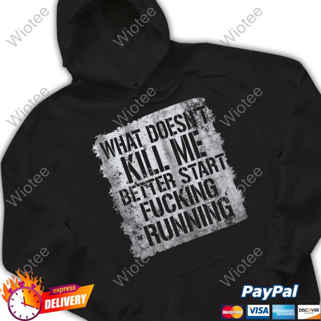 Official What Doesn't Kill Me Better Start Fucking Running Shirt
