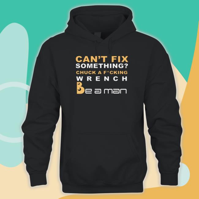 Can't Fix Something Chuck A Fucking Wrench T Shirt Can't Fix Something Chuck A Fucking Wrench Long Sleeved T Shirt