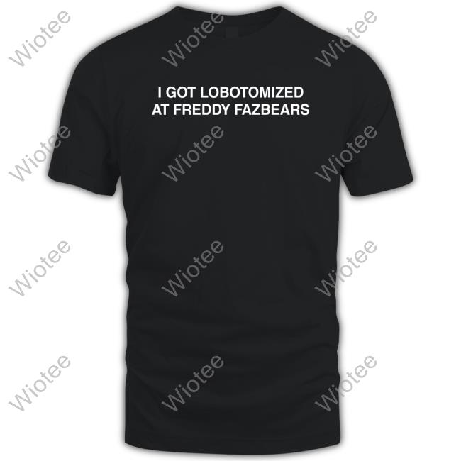 I Got Lobotomized At Freddy Fazbears Tee