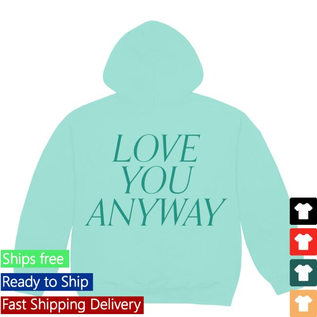 Love You Anyway Crew neck Sweatshirt Love You Anyway Hoodie