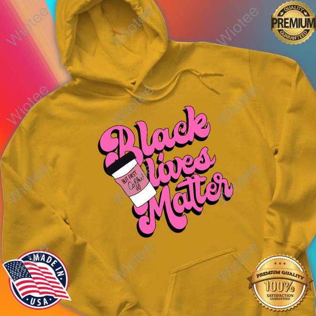 Official Black Lives Matter But First Coffee Shirt Official Black Lives Matter But First Coffee Shirt
