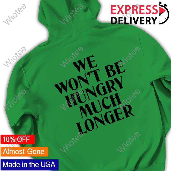 We Won't Be Hungry Much Longer Tee Shirt