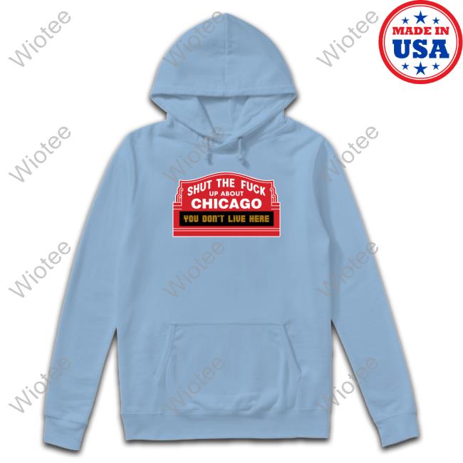 Official Shut The Fuck Up About Chicago You Don't Live Here T-Shirt Official Harebrained Shut The Fuck Up About Chicago You Don't Live Here Shirts