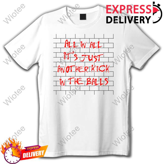 Official Shirts That Go Hard All In All It's Just Another Kick In The Balls T Shirt Thegoodshirts
