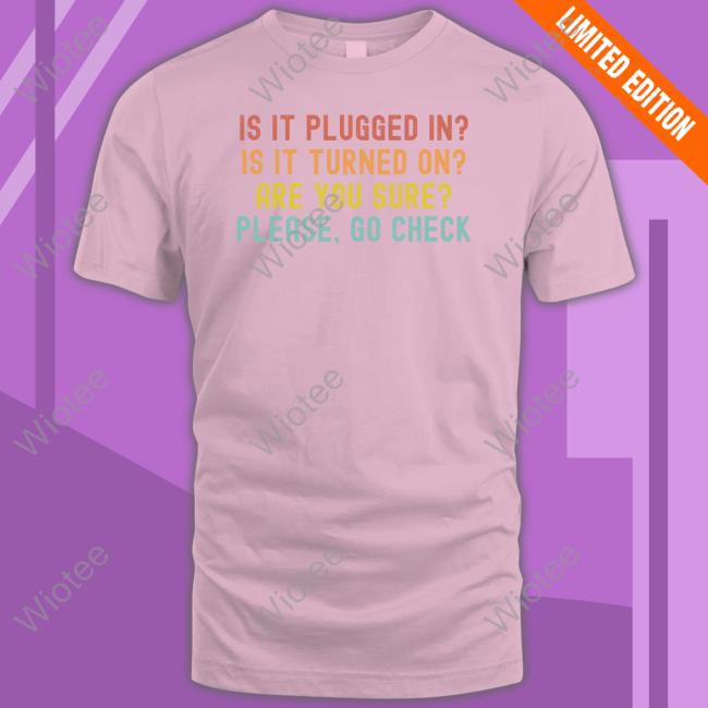 Is It Plugged In Is It Turned On Are You Sure Please Go Check Tee Hunter Mcconnell Is It Plugged In Is It Turned On Are You Sure Please Go Check Shirt Hunter Mcconnell