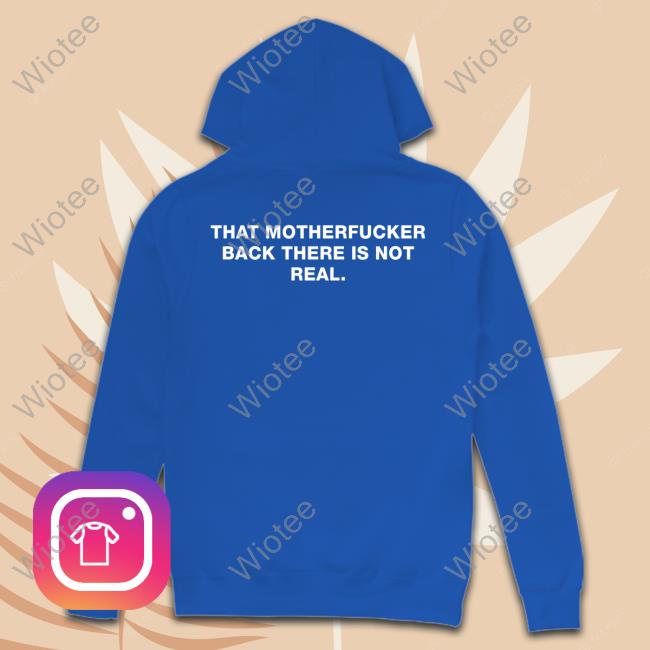 That Motherfucker Back There Is Not Real T Shirt Official That Motherfucker Back There Is Not Real Shirt