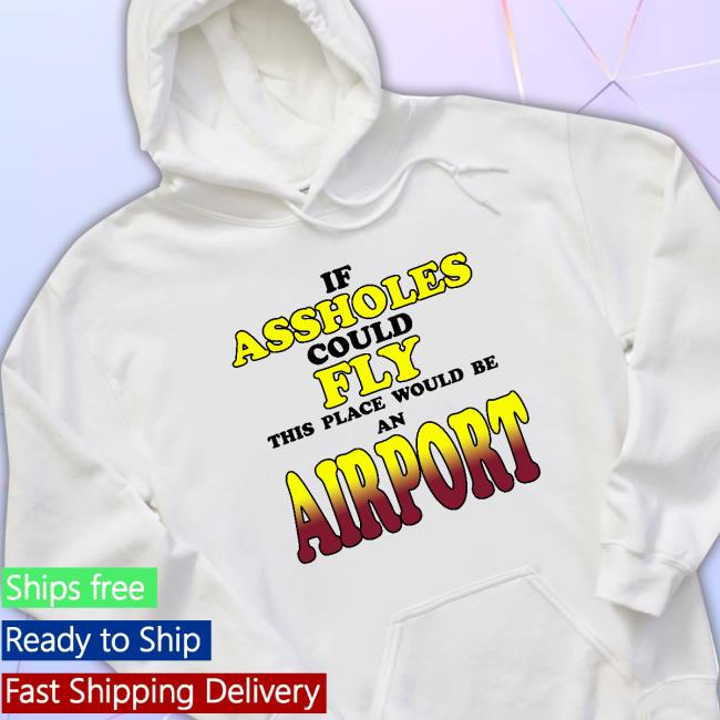 Daily Loud If Assholes Could Fly This Place Would Be An Airport Long Sleeve T Shirt Drake If Assholes Could Fly This Place Would Be An Airport Long Sleeve T Shirt