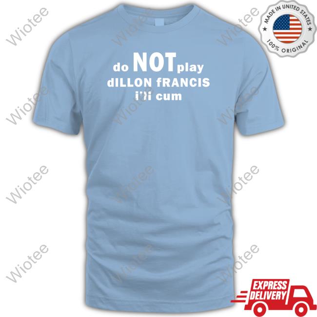 Dillonfrancis Merch Do Not Play Dillon Francis I'll Cum Shirts Official Dillonfrancis Merch Do Not Play Dillon Francis I'll Cum Shirts