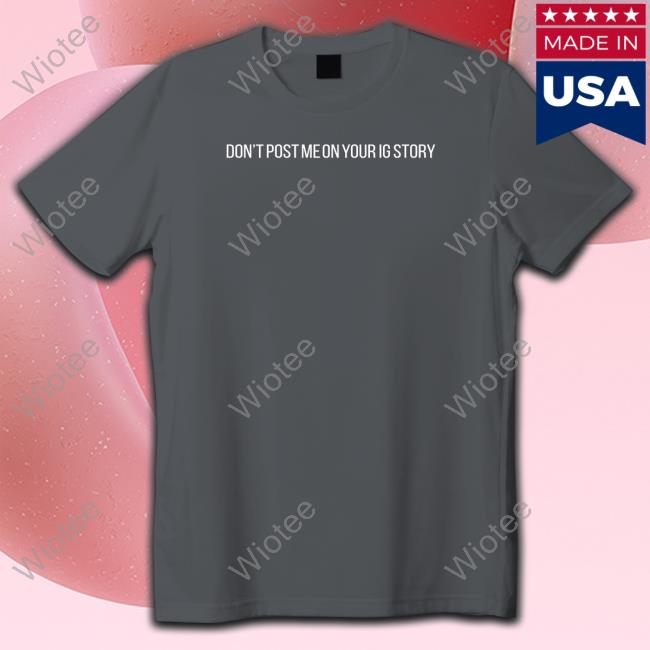 Don't Post Me On Your Ig Story Shirts