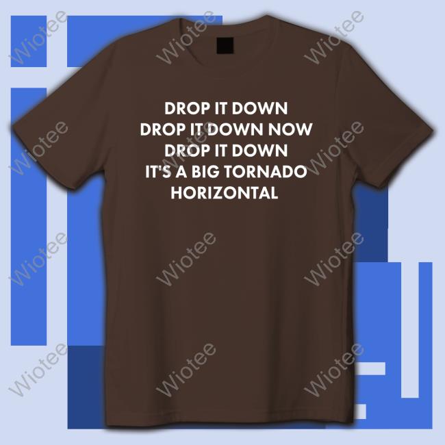 Official Drop It Down Drop It Down Now Drop It Down It's A Big Tornado Horizontal T Shirt