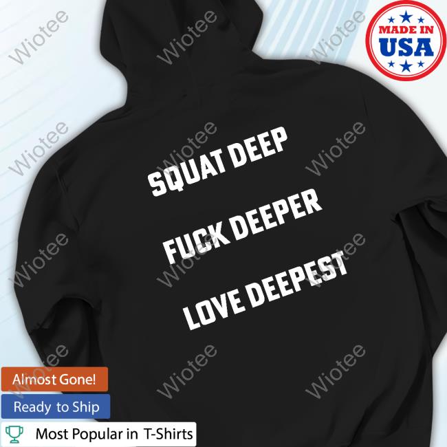 Squat Deep Fuck Deeper Love Deepest T Shirts