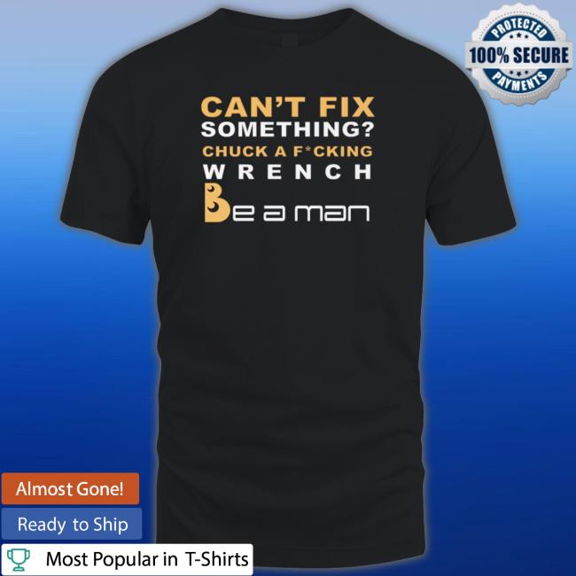 Boston Be A Man Merch Can't Fix Something Chuck A Fucking Wrench T Shirt