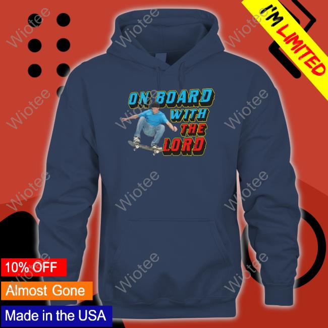 On Board With The Lord Hoodie Official Shirts That Go Hard On Board With The Lord Shirt Goodshirts Merch