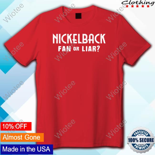 Nickelback Fan Or Liar T Shirts Nickelback Merch Nickelback Fan Or Liar Sweatshirt