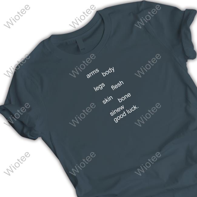 Locals (Girls Like Us) Lyrics Shirt Arms Body Legs Flesh Skin Bone Sinew Good Luck Shirt