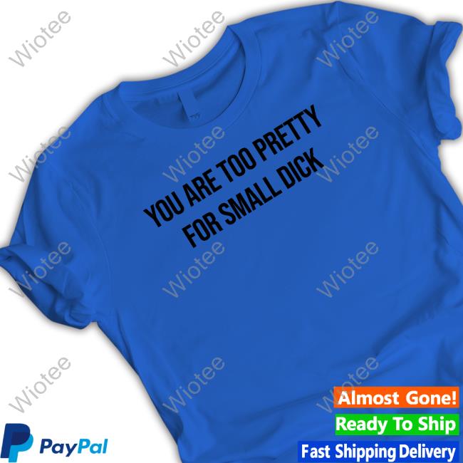 You Are Too Pretty For Small Dick Tee You Are Too Pretty For Small Dick Sweatshirt Mr$ Da$Ani