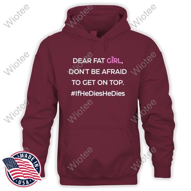 Official Dear Fat Girl Don't Be Afraid To Get On Top Shirts Official Dear Fat Girl Don't Be Afraid To Get On Top Shirts