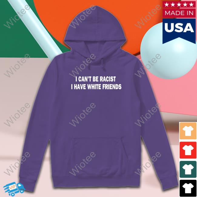 I Can't Be Racist I Have White Friends Tee