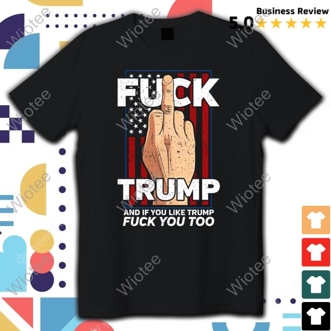 Official Fuck Trump And If You Like Trump Fuck You Too Hot Shirt