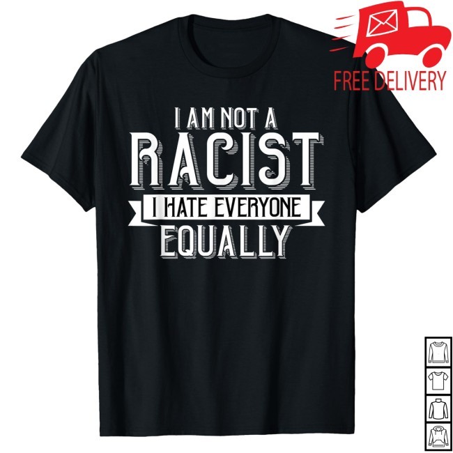 Official I Am Not A Racist I Hate Everyone Equally Tee