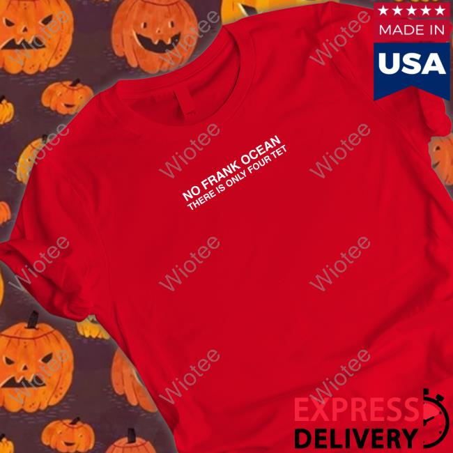 No Frank Ocean There Is Only Four Tet Shirt No Frank Ocean There Is Only Four Tet Shirt Funny