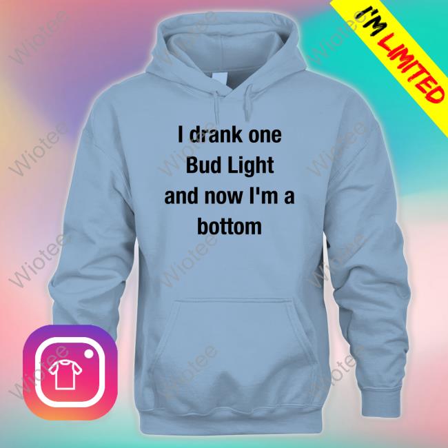 I Drank One Bud Light And Now I'm A Bottom Sweatshirt I Drank One Bud Light And Now I'm A Bottom Shirts Mvp Kingcesaa