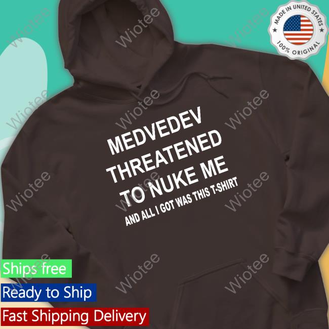 Medvedev Threatened To Nuke Me And All I Got Was This T-Shirt Hoodies