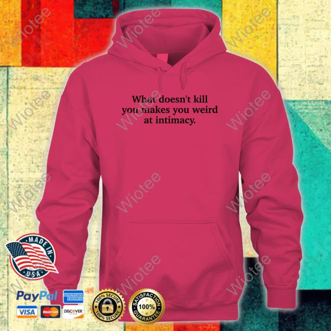 Busy Philipps What Doesn't Kill You Makes You Weird At Intimacy Hoodie Ely Kreimendahl Busy Philipps What Doesn't Kill You Makes You Weird At Intimacy Tee Shirt Ely Kreimendahl