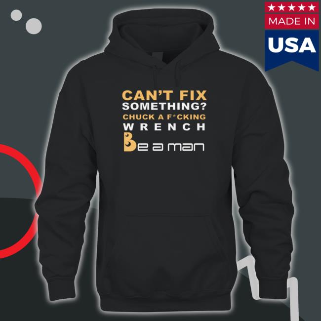 Can't Fix Something Chuck A Fucking Wrench T Shirt Can't Fix Something Chuck A Fucking Wrench Sweatshirt