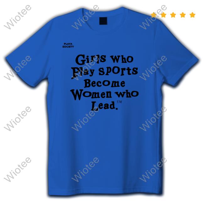 Official Playa Society Girls Who Play Sports Become Women Who Lead Shirts Official Playa Society Girls Who Play Sports Become Women Who Lead T Shirt