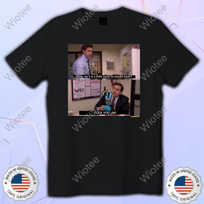 Official Wow Isn't It A Little Early To Smoke Hash Fuck You Jim Shirts