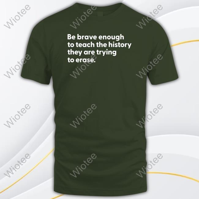 Official Be Brave Enough To Teach The History They Are Trying To Erase Tee Shirt