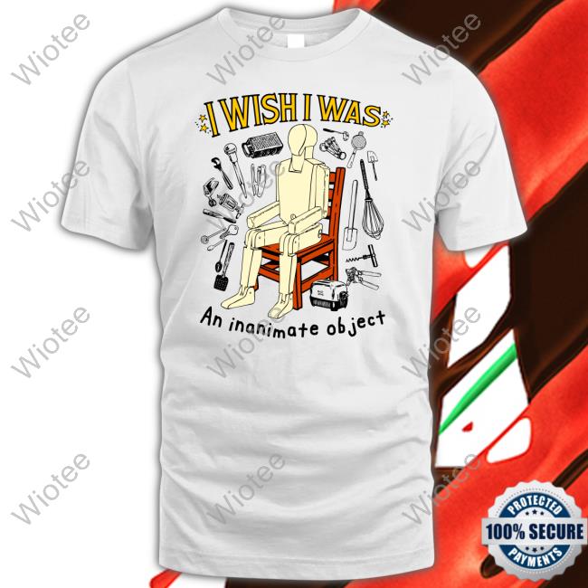 I Wish I Was An Inanimate Object Shirt