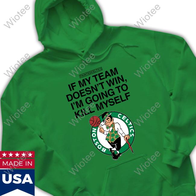 Boston Celtics If My Team Doesn't Win I'm Going To Kill Myself Long Sleeve T Shirt Boston Celtics If My Team Doesn't Win I'm Going To Kill Myself T Shirt