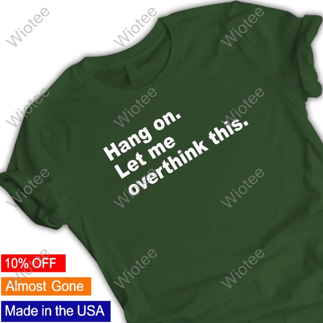 Hang On Let Me Overthink This Sweatshirt Official Hang On Let Me Overthink This Shirt