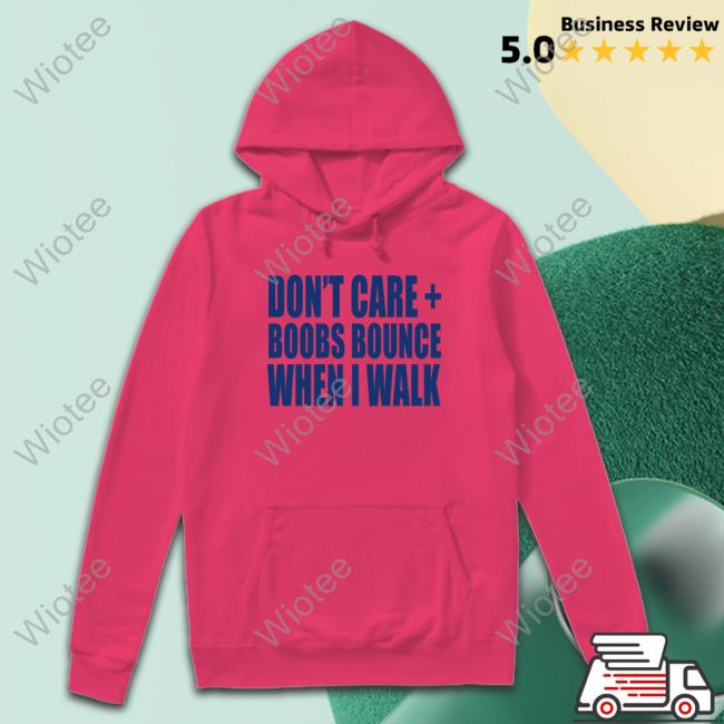 Official Don't Care Boobs Bounce When I Walk Shirt Don't Care Boobs Bounce When I Walk Sweatshirt