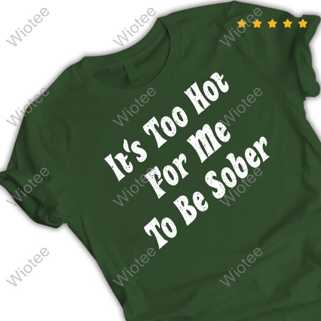Official It's Too Hot For Me To Be Sober Tee