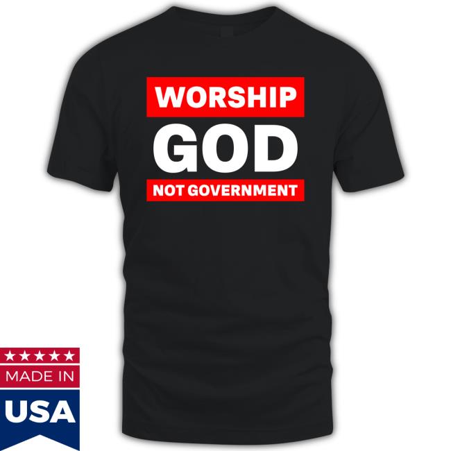 Worship God Not Government Shirt Worship God Not Government Tee
