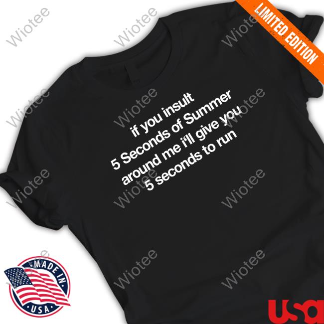 Official Hourly 5Sos Meme Content If You Insult 5 Seconds Of Summer Around Me I'll Give You 5 Seconds To Run T Shirt