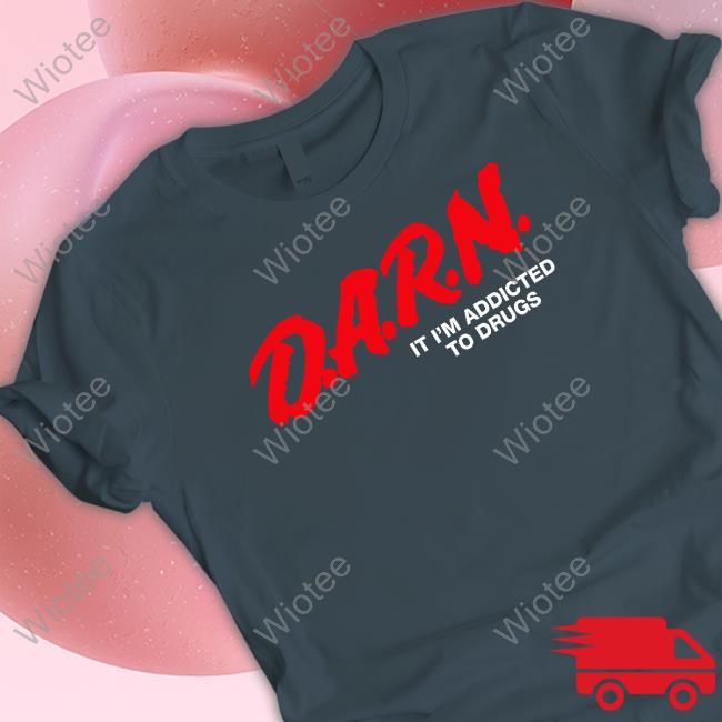Official Shirts That Go Hard DARN It I'm Addicted To Drugs Shirts Official Shirts That Go Hard DARN It I'm Addicted To Drugs T Shirt