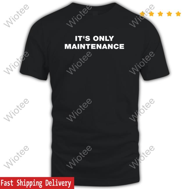 It's Only Maintenance Tee Official Stephen Adami It's Only Maintenance Shirts