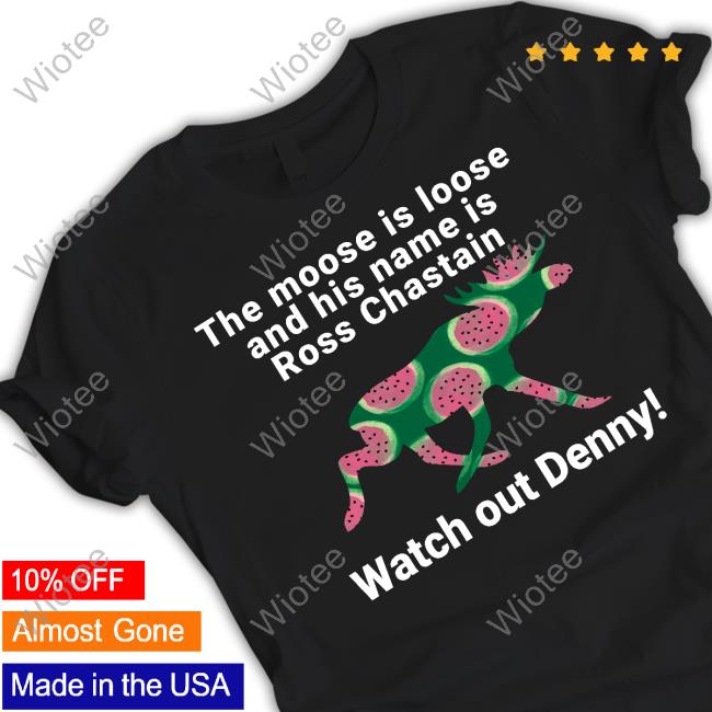 Melon The Moose Is Loose And His Name Is Ross Chastain Watch Out Denny T Shirt Kevin Watson Jeff Gluck