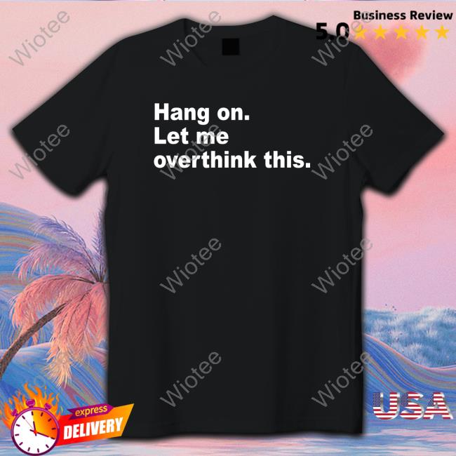 Hang On Let Me Overthink This Shirt