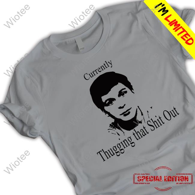 Currently Thugging That Shit Out Shirts Official Currently Thugging That Shit Out Tee