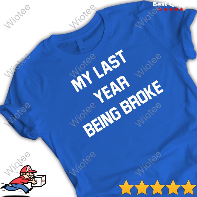 Official My Last Year Being Broke Tee Shirt Official My Last Year Being Broke T-Shirt