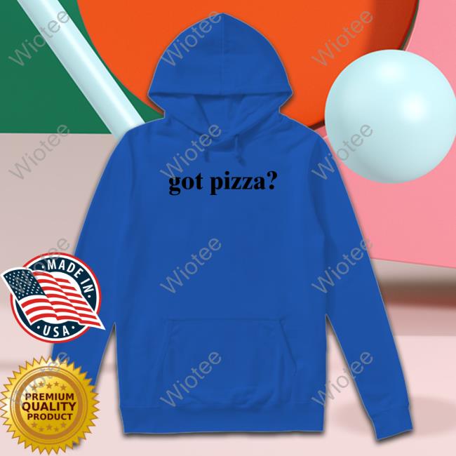 Official Got Pizza Hoodie Got Pizza T Shirt
