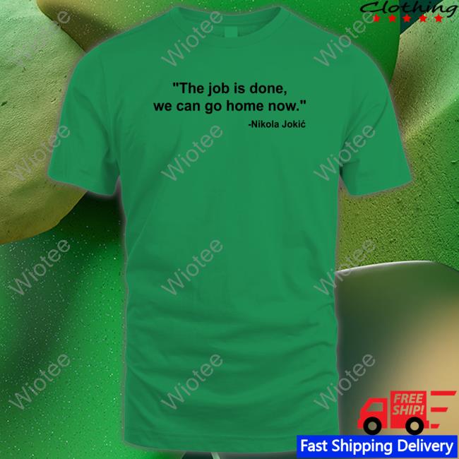 Official Nikola Jokic The Job Is Done We Can Go Home Now T-Shirt