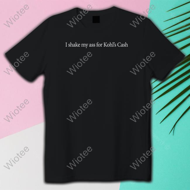 Shitheadsteve I Shake My Ass For Kohl's Cash Shirt