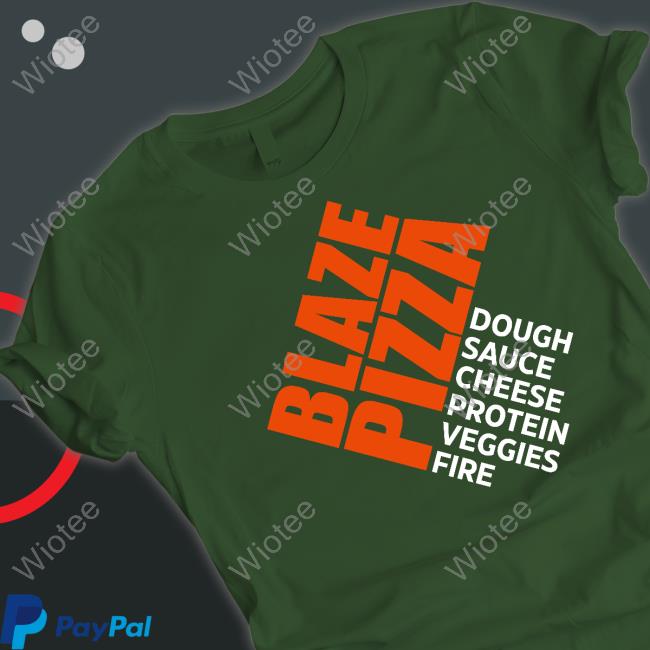 Blaze Pizza Dough Sauce Cheese Protein Veggies Fire Tee Shirt Blaze Pizza Dough Sauce Cheese Protein Veggies Fire Hoodie