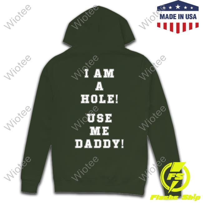 Official I Am A Hole Use Me Daddy Tee Shirt